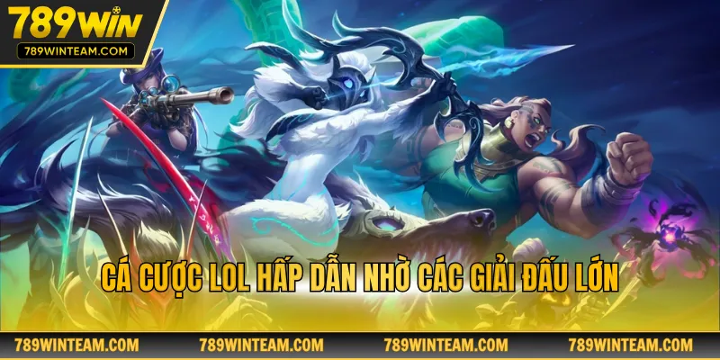 Cá cược LOL hấp dẫn nhờ các giải đấu lớn